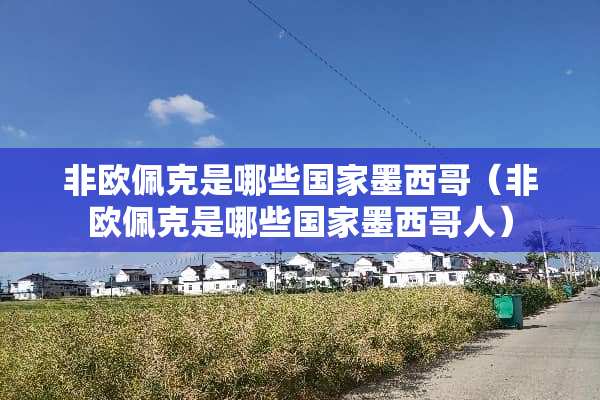 非欧佩克是哪些国家墨西哥（非欧佩克是哪些国家墨西哥人）