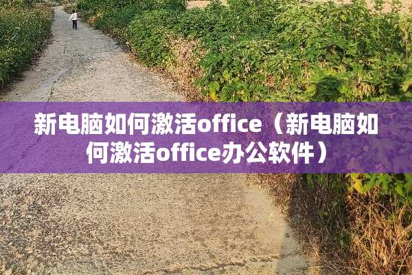 新电脑如何激活office（新电脑如何激活office办公软件）