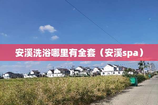 安溪洗浴哪里有**（安溪spa）