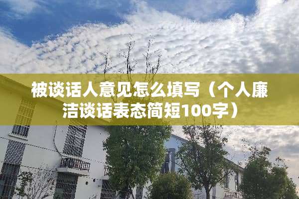 被谈话人意见怎么填写（个人廉洁谈话表态简短100字）