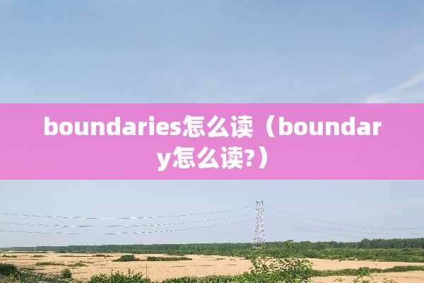 boundaries怎么读（boundary怎么读?）