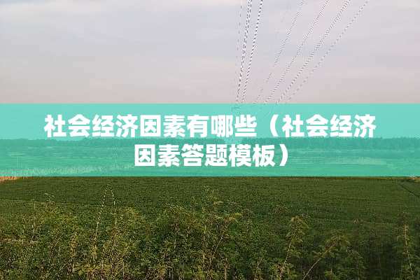 社会经济因素有哪些（社会经济因素答题模板）