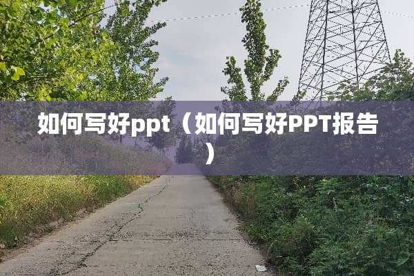 如何写好ppt（如何写好PPT报告）