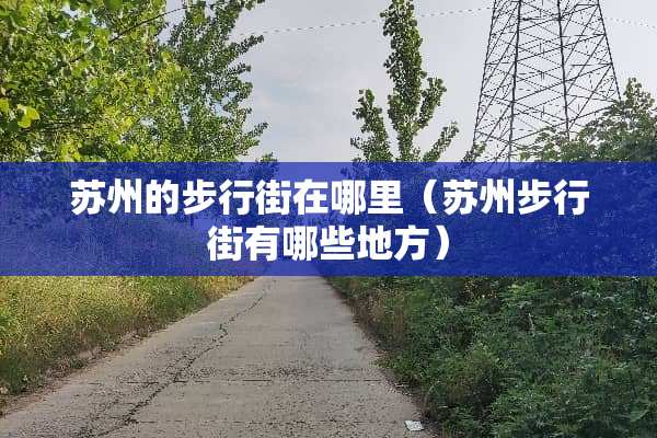 苏州的步行街在哪里（苏州步行街有哪些地方）