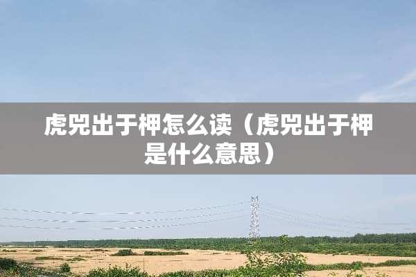 虎兕出于柙怎么读（虎兕出于柙是什么意思）