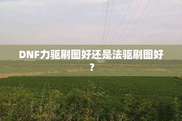 DNF力驱刷图好还是法驱刷图好？