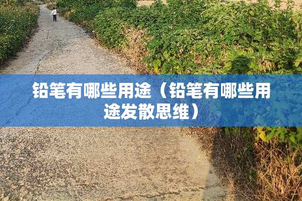 铅笔有哪些用途（铅笔有哪些用途发散思维）