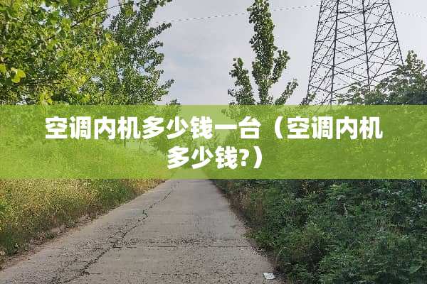 空调内机多少钱一台（空调内机多少钱?）
