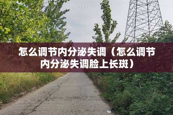怎么调节内分泌失调（怎么调节内分泌失调脸上长斑）