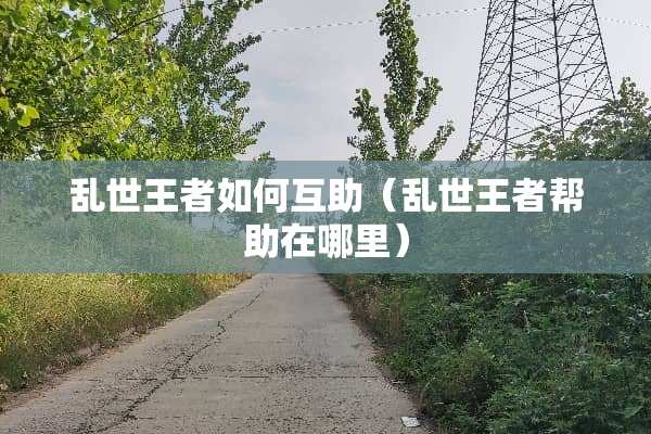 乱世王者如何互助（乱世王者帮助在哪里）
