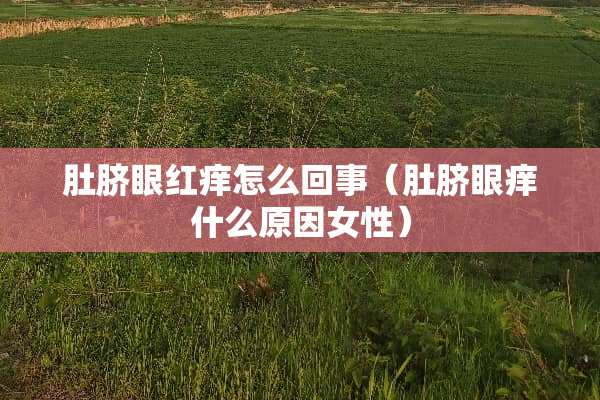 肚脐眼红痒怎么回事（肚脐眼痒什么原因女性）