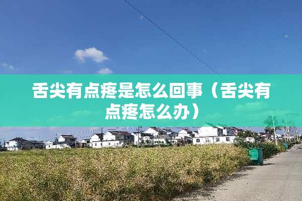 舌尖有点疼是怎么回事（舌尖有点疼怎么办）