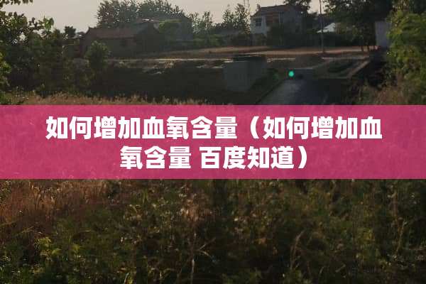 如何增加血氧含量（如何增加血氧含量 百度知道）