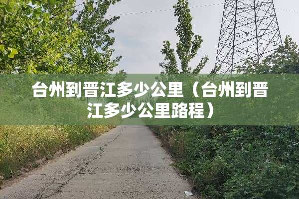 台州到晋江多少公里（台州到晋江多少公里路程）