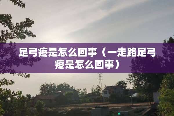 足弓疼是怎么回事（一走路足弓疼是怎么回事）