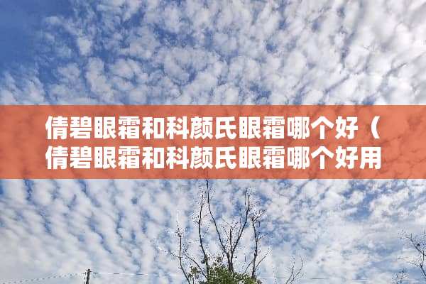 倩碧眼霜和科颜氏眼霜哪个好（倩碧眼霜和科颜氏眼霜哪个好用）