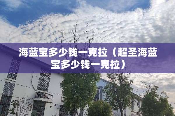海蓝宝多少钱一克拉（超圣海蓝宝多少钱一克拉）