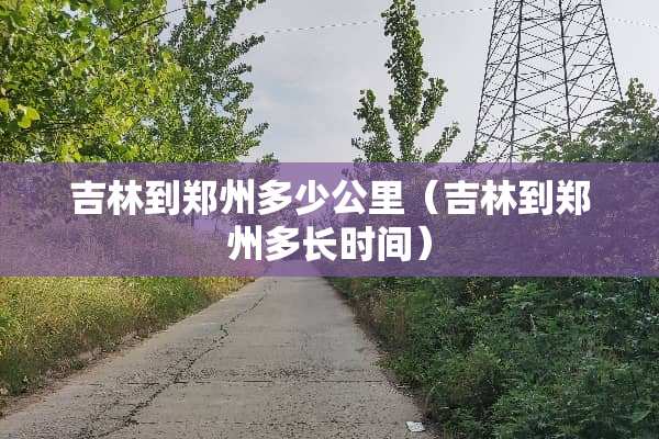 吉林到郑州多少公里（吉林到郑州多长时间）