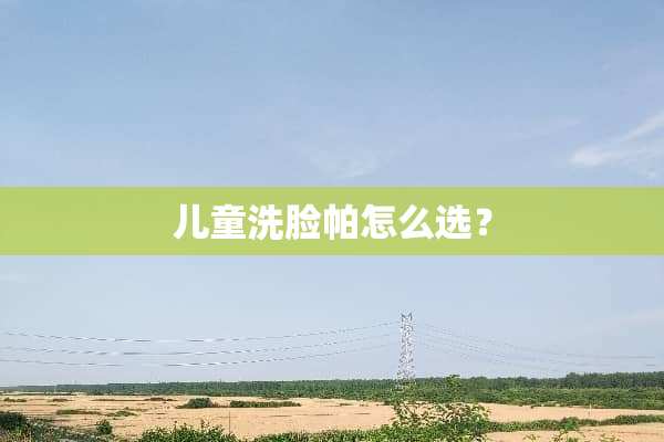儿童洗脸帕怎么选？