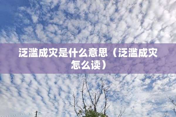 泛滥成灾是什么意思（泛滥成灾怎么读）
