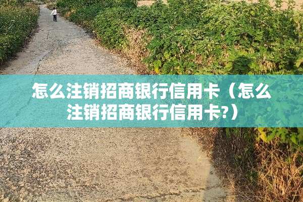 怎么注销招商银行***（怎么注销招商银行***?）