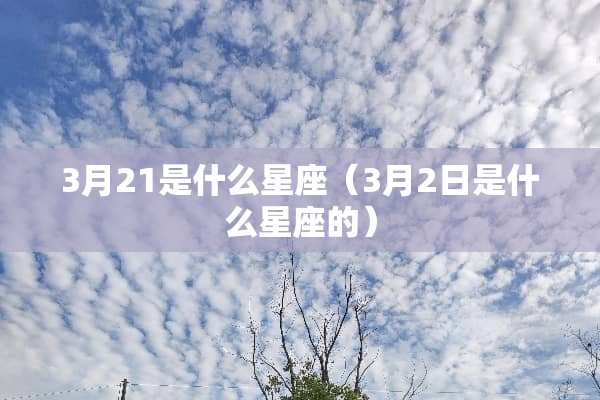 3月21是什么星座（3月2日是什么星座的）