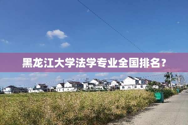 黑龙江大学法学专业全国排名？