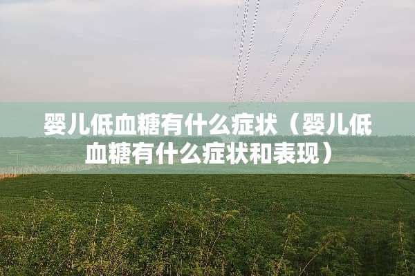 婴儿低血糖有什么症状（婴儿低血糖有什么症状和表现）