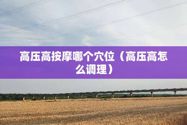 高压高按摩哪个*位（高压高怎么调理）
