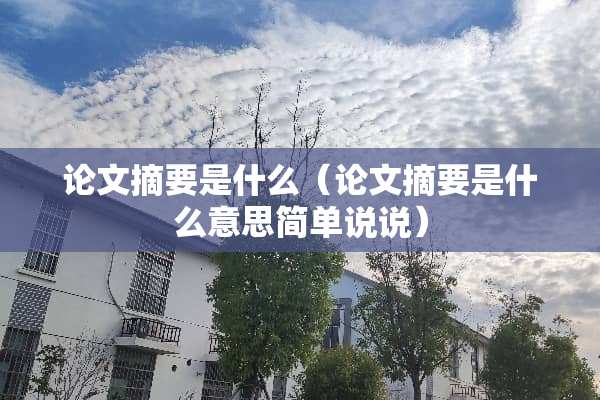 论文摘要是什么（论文摘要是什么意思简单说说）
