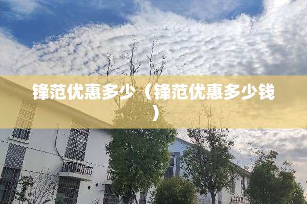 锋范优惠多少（锋范优惠多少钱）