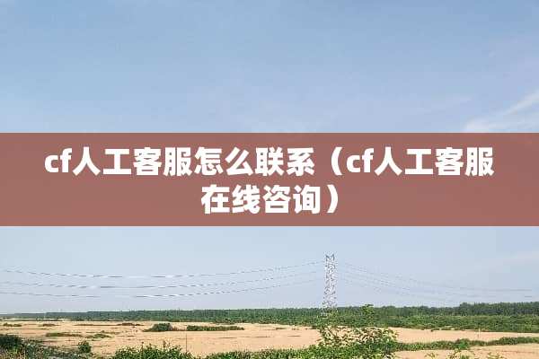 cf人工客服怎么联系（cf人工客服在线咨询）
