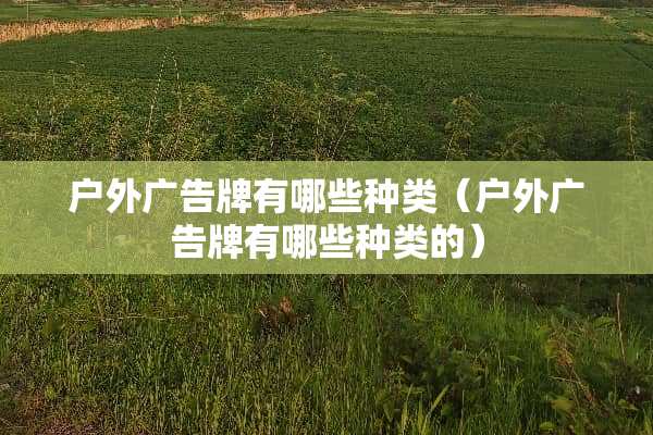 户外广告牌有哪些种类（户外广告牌有哪些种类的）