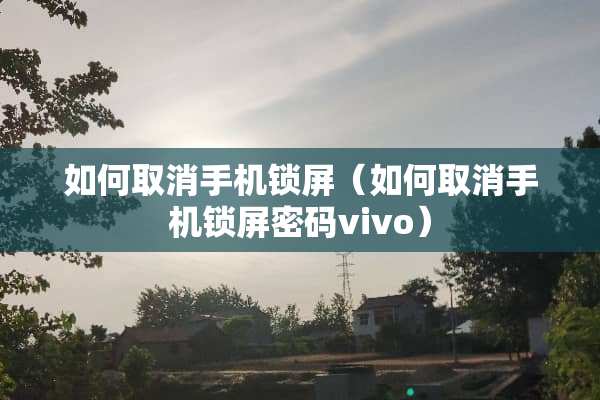 如何取消手机锁屏（如何取消手机锁屏密码vivo）