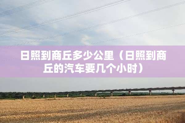 日照到商丘多少公里（日照到商丘的汽车要几个小时）