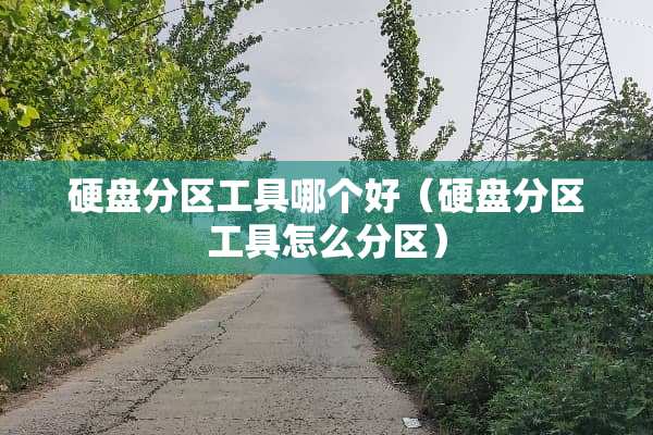 硬盘分区工具哪个好（硬盘分区工具怎么分区）