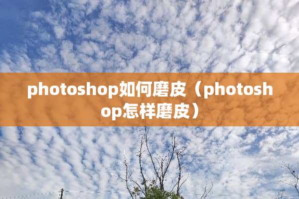 photoshop如何磨皮（photoshop怎样磨皮）