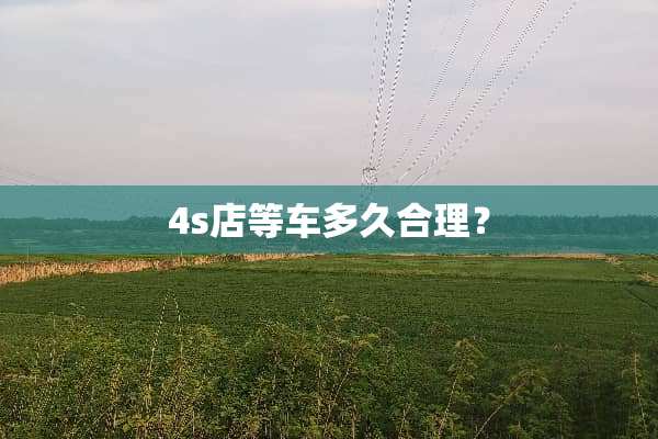4s店等车多久合理？