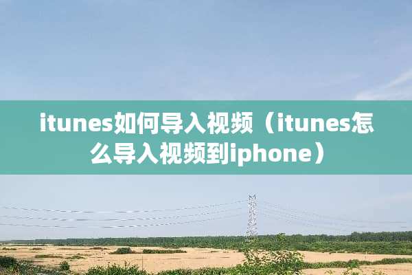 itunes如何导入视频（itunes怎么导入视频到iphone）