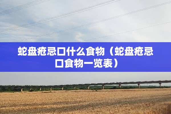 蛇盘疮忌口什么食物（蛇盘疮忌口食物一览表）