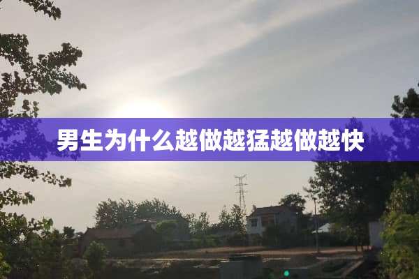 男生为什么越做越猛越做越快