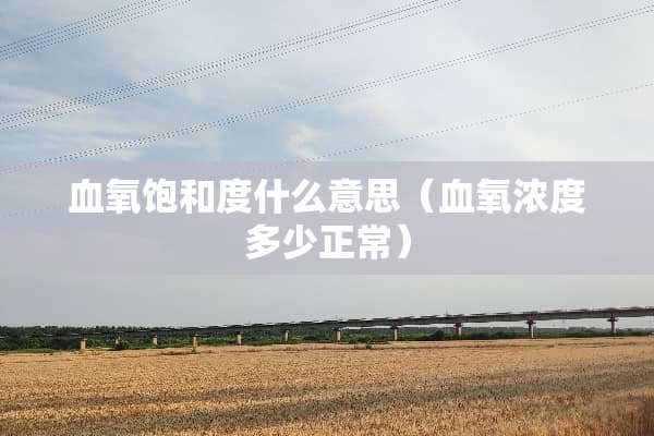 血氧饱和度什么意思（血氧浓度多少正常）