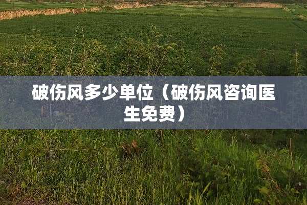破伤风多少单位（破伤风咨询医生免费）