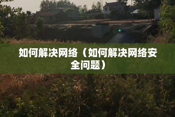 如何解决网络（如何解决网络安全问题）