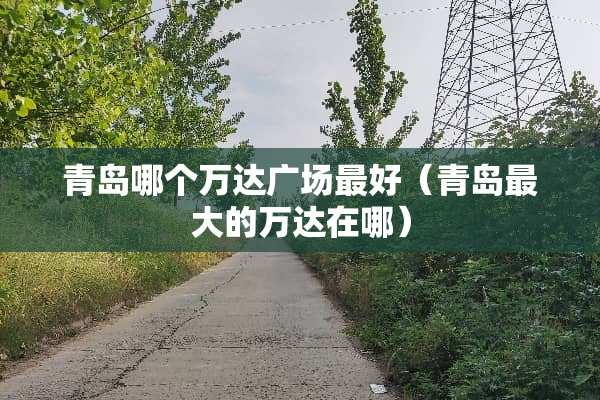 青岛哪个万达广场最好（青岛最大的万达在哪）