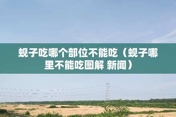 蚬子吃哪个部位不能吃（蚬子哪里不能吃图解 新闻）
