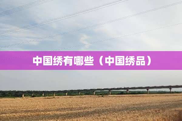 中国绣有哪些（中国绣品）