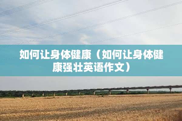 如何让身体健康（如何让身体健康强壮英语作文）