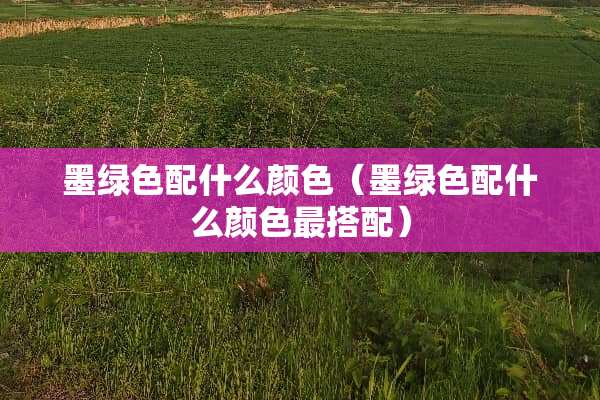 墨绿色配什么颜色（墨绿色配什么颜色最搭配）