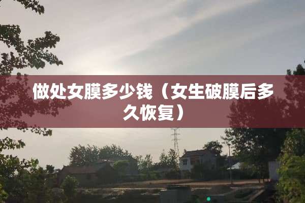 做**膜多少钱（女生破膜后多久恢复）